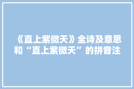 《直上紫微天》全诗及意思和“直上紫微天”的拼音注释