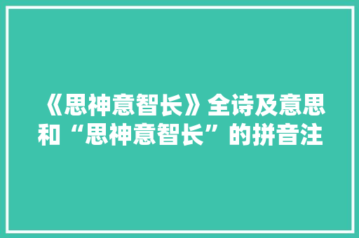 《思神意智长》全诗及意思和“思神意智长”的拼音注释 诗词鉴赏