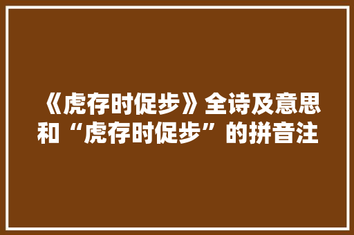 《虎存时促步》全诗及意思和“虎存时促步”的拼音注释 诗词鉴赏