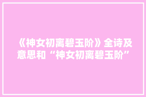 《神女初离碧玉阶》全诗及意思和“神女初离碧玉阶”的拼音注释