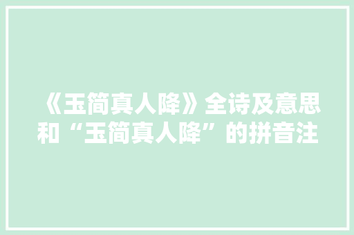 《玉简真人降》全诗及意思和“玉简真人降”的拼音注释 诗词鉴赏