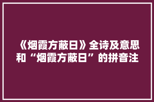 《烟霞方蔽日》全诗及意思和“烟霞方蔽日”的拼音注释