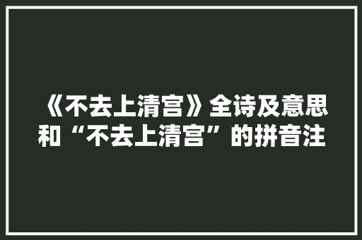 《不去上清宫》全诗及意思和“不去上清宫”的拼音注释