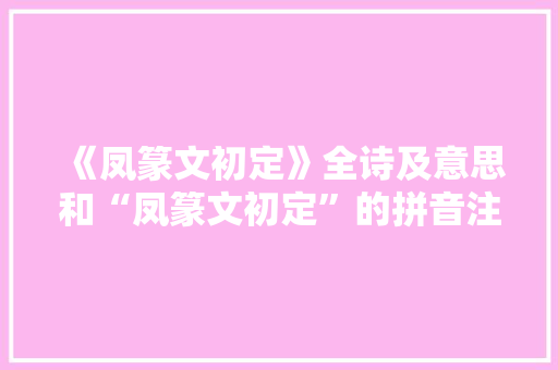 《凤篆文初定》全诗及意思和“凤篆文初定”的拼音注释 诗词鉴赏