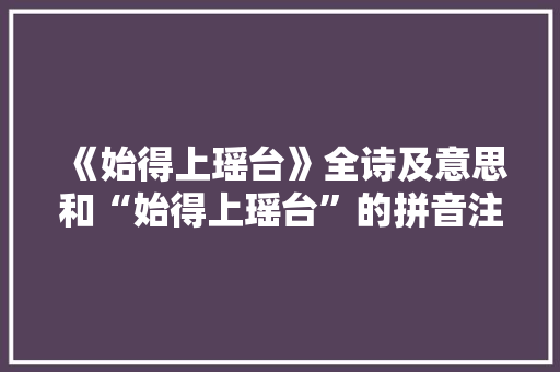 《始得上瑶台》全诗及意思和“始得上瑶台”的拼音注释