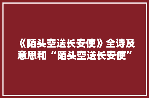 《陌头空送长安使》全诗及意思和“陌头空送长安使”的拼音注释 诗词鉴赏