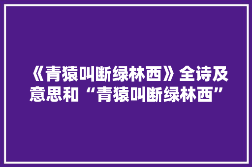 《青猿叫断绿林西》全诗及意思和“青猿叫断绿林西”的拼音注释
