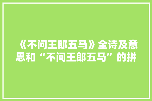 《不问王郎五马》全诗及意思和“不问王郎五马”的拼音注释