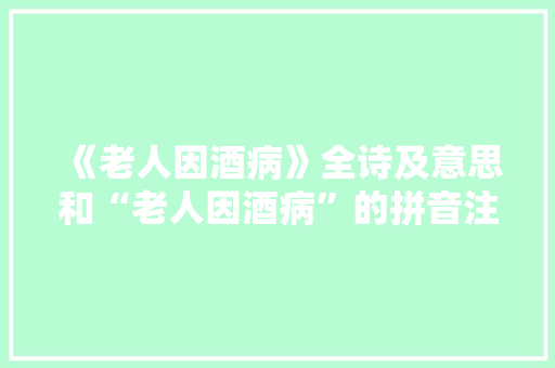 《老人因酒病》全诗及意思和“老人因酒病”的拼音注释 诗词鉴赏