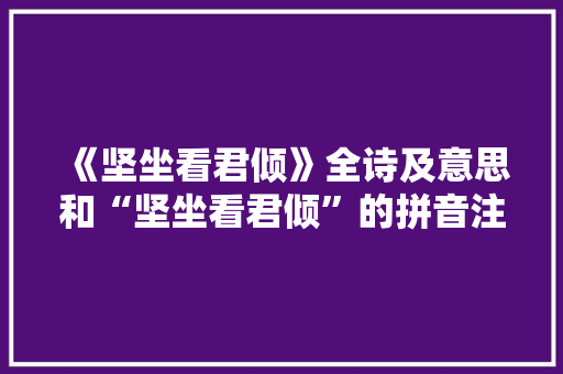 《坚坐看君倾》全诗及意思和“坚坐看君倾”的拼音注释 诗词鉴赏