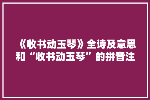 《收书动玉琴》全诗及意思和“收书动玉琴”的拼音注释