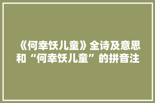 《何幸饫儿童》全诗及意思和“何幸饫儿童”的拼音注释