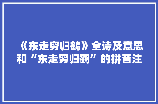 《东走穷归鹤》全诗及意思和“东走穷归鹤”的拼音注释 诗词鉴赏