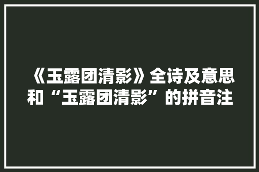 《玉露团清影》全诗及意思和“玉露团清影”的拼音注释
