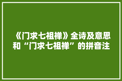 《门求七祖禅》全诗及意思和“门求七祖禅”的拼音注释 诗词鉴赏