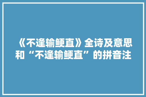 《不逢输鲠直》全诗及意思和“不逢输鲠直”的拼音注释 诗词鉴赏