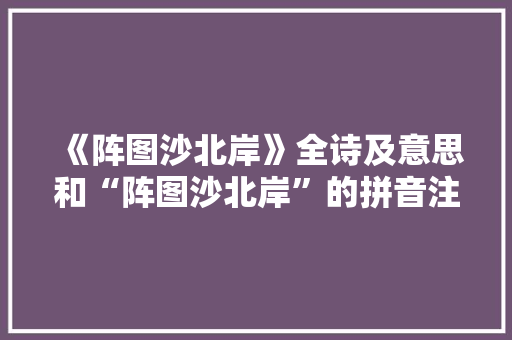 《阵图沙北岸》全诗及意思和“阵图沙北岸”的拼音注释 诗词鉴赏