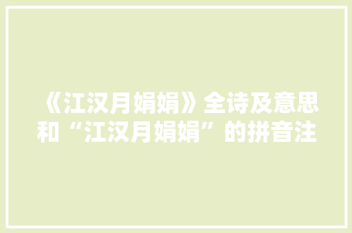 《江汉月娟娟》全诗及意思和“江汉月娟娟”的拼音注释