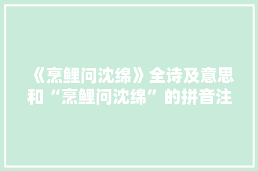 《烹鲤问沈绵》全诗及意思和“烹鲤问沈绵”的拼音注释 诗词鉴赏