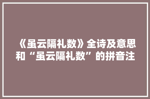 《虽云隔礼数》全诗及意思和“虽云隔礼数”的拼音注释