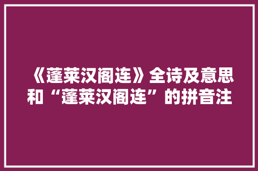 《蓬莱汉阁连》全诗及意思和“蓬莱汉阁连”的拼音注释
