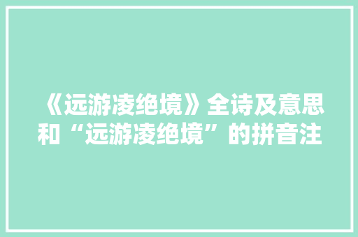 《远游凌绝境》全诗及意思和“远游凌绝境”的拼音注释