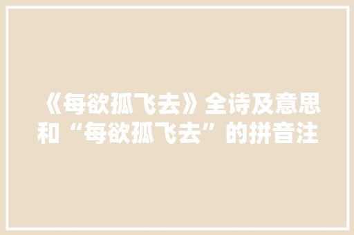 《每欲孤飞去》全诗及意思和“每欲孤飞去”的拼音注释