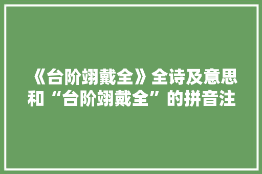 《台阶翊戴全》全诗及意思和“台阶翊戴全”的拼音注释 诗词鉴赏