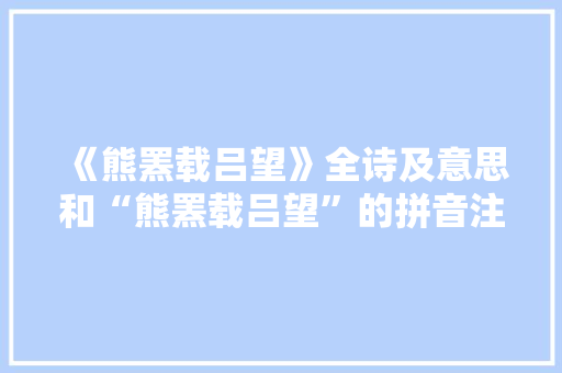 《熊罴载吕望》全诗及意思和“熊罴载吕望”的拼音注释