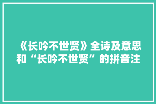 《长吟不世贤》全诗及意思和“长吟不世贤”的拼音注释 诗词鉴赏