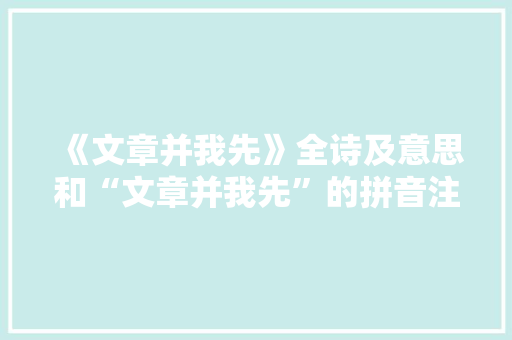 《文章并我先》全诗及意思和“文章并我先”的拼音注释 诗词鉴赏