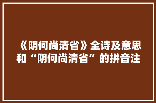 《阴何尚清省》全诗及意思和“阴何尚清省”的拼音注释 诗词鉴赏