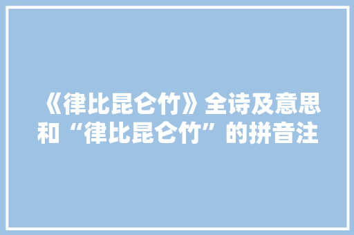 《律比昆仑竹》全诗及意思和“律比昆仑竹”的拼音注释