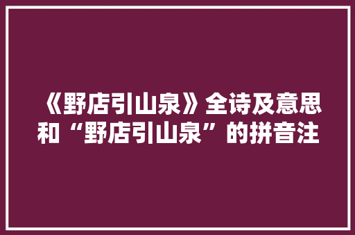《野店引山泉》全诗及意思和“野店引山泉”的拼音注释 诗词鉴赏