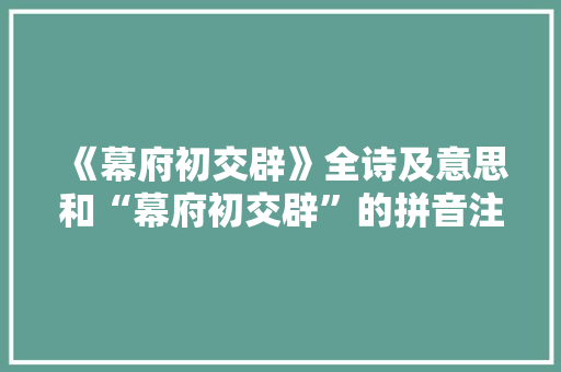 《幕府初交辟》全诗及意思和“幕府初交辟”的拼音注释 诗词鉴赏