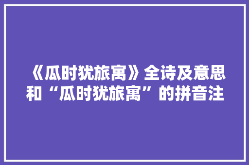 《瓜时犹旅寓》全诗及意思和“瓜时犹旅寓”的拼音注释