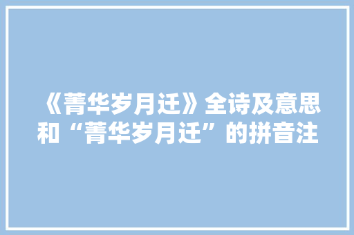 《菁华岁月迁》全诗及意思和“菁华岁月迁”的拼音注释