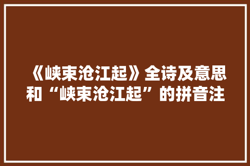 《峡束沧江起》全诗及意思和“峡束沧江起”的拼音注释 诗词鉴赏