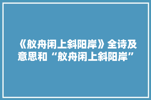 《舣舟闲上斜阳岸》全诗及意思和“舣舟闲上斜阳岸”的拼音注释 诗词鉴赏