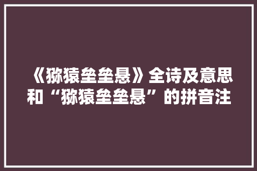 《猕猿垒垒悬》全诗及意思和“猕猿垒垒悬”的拼音注释 诗词鉴赏