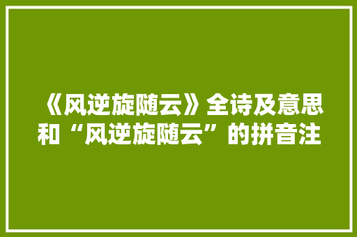 《风逆旋随云》全诗及意思和“风逆旋随云”的拼音注释