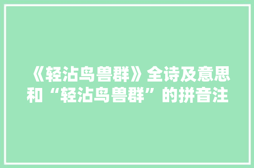 《轻沾鸟兽群》全诗及意思和“轻沾鸟兽群”的拼音注释