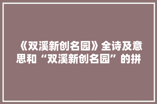 《双溪新创名园》全诗及意思和“双溪新创名园”的拼音注释
