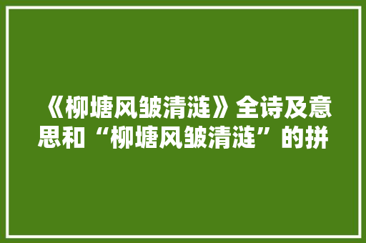 《柳塘风皱清涟》全诗及意思和“柳塘风皱清涟”的拼音注释