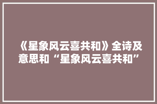 《星象风云喜共和》全诗及意思和“星象风云喜共和”的拼音注释 诗词鉴赏