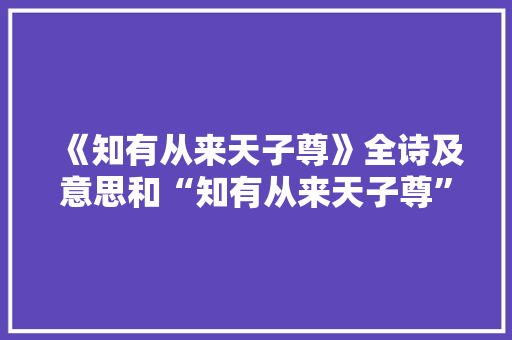 《知有从来天子尊》全诗及意思和“知有从来天子尊”的拼音注释 诗词鉴赏