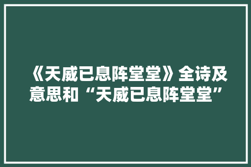 《天威已息阵堂堂》全诗及意思和“天威已息阵堂堂”的拼音注释 诗词鉴赏