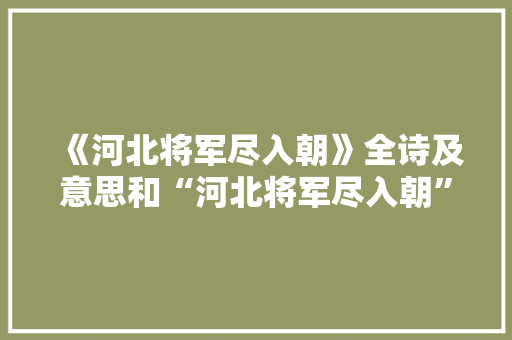 《河北将军尽入朝》全诗及意思和“河北将军尽入朝”的拼音注释