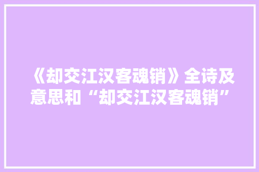 《却交江汉客魂销》全诗及意思和“却交江汉客魂销”的拼音注释