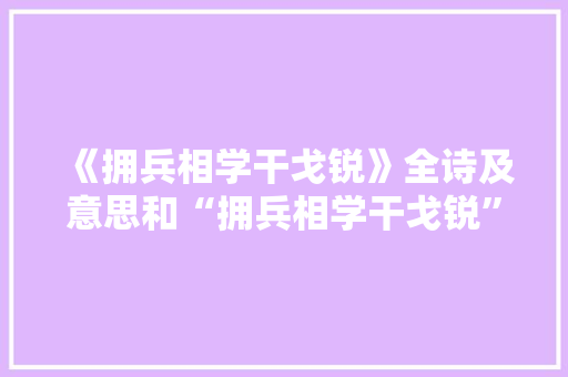 《拥兵相学干戈锐》全诗及意思和“拥兵相学干戈锐”的拼音注释
